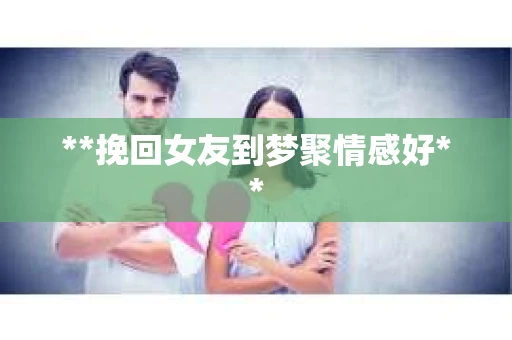 **挽回女友到梦聚情感好**