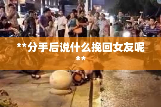 **分手后说什么挽回女友呢**