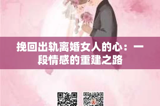挽回出轨离婚女人的心：一段情感的重建之路