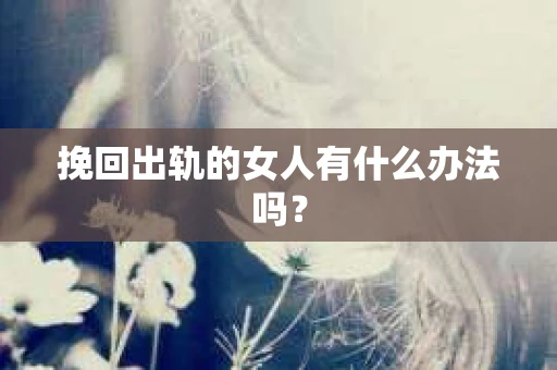 挽回出轨的女人有什么办法吗？
