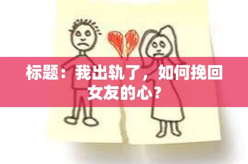 标题：我出轨了，如何挽回女友的心？