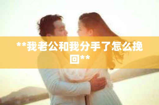 **我老公和我分手了怎么挽回**