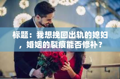 标题：我想挽回出轨的媳妇，婚姻的裂痕能否修补？