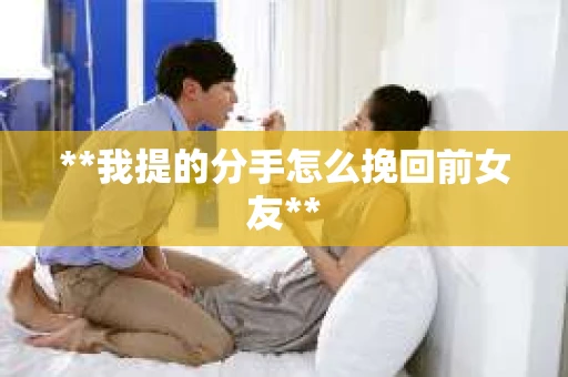 **我提的分手怎么挽回前女友**