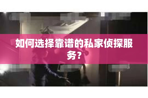 如何选择靠谱的私家侦探服务？