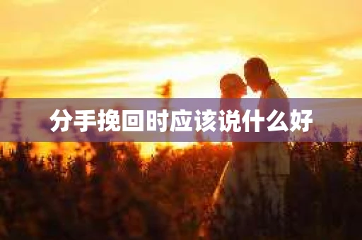 分手挽回时应该说什么好