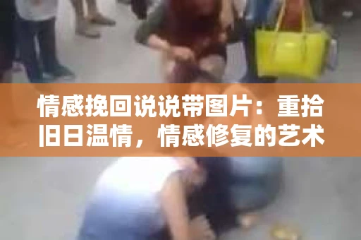 情感挽回说说带图片：重拾旧日温情，情感修复的艺术