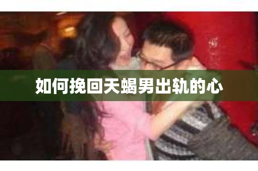 如何挽回天蝎男出轨的心