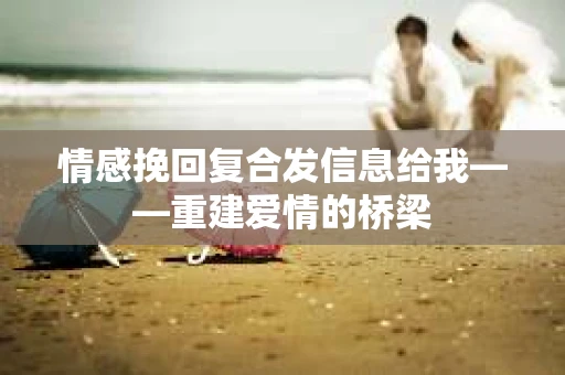情感挽回复合发信息给我——重建爱情的桥梁