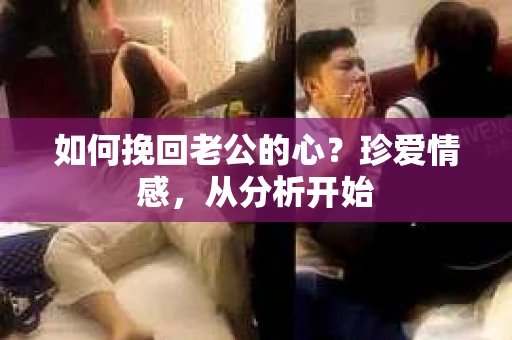 如何挽回老公的心？珍爱情感，从分析开始