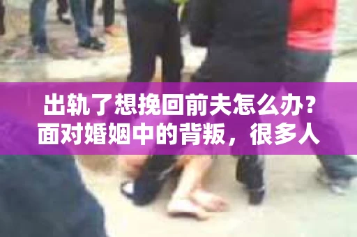 出轨了想挽回前夫怎么办？面对婚姻中的背叛，很多人都会感到痛苦和无助。但生活总是充满了转机，如果你真心想要挽回前夫，那么以下这些方法或许能给你一些启示。