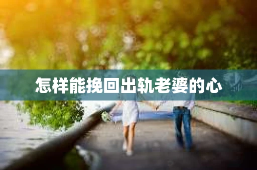 怎样能挽回出轨老婆的心