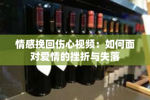 情感挽回伤心视频：如何面对爱情的挫折与失落
