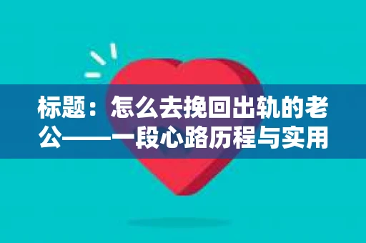 标题：怎么去挽回出轨的老公——一段心路历程与实用建议
