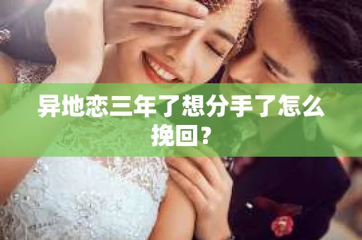 异地恋三年了想分手了怎么挽回？