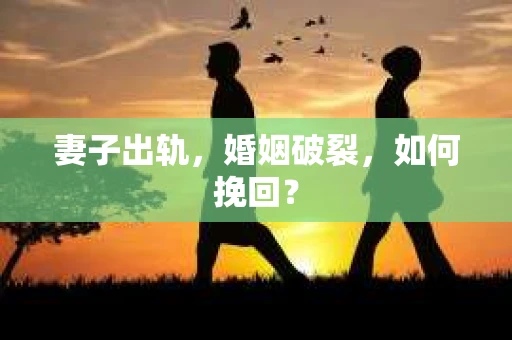妻子出轨，婚姻破裂，如何挽回？