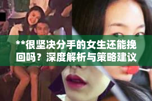 **很坚决分手的女生还能挽回吗？深度解析与策略建议**