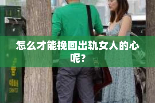 怎么才能挽回出轨女人的心呢？