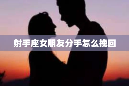 射手座女朋友分手怎么挽回