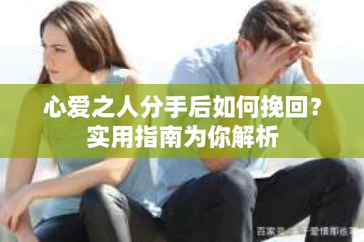 心爱之人分手后如何挽回？实用指南为你解析