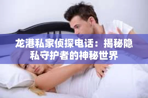 龙港私家侦探电话：揭秘隐私守护者的神秘世界