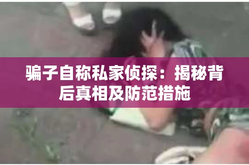 骗子自称私家侦探：揭秘背后真相及防范措施
