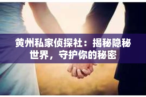 黄州私家侦探社：揭秘隐秘世界，守护你的秘密
