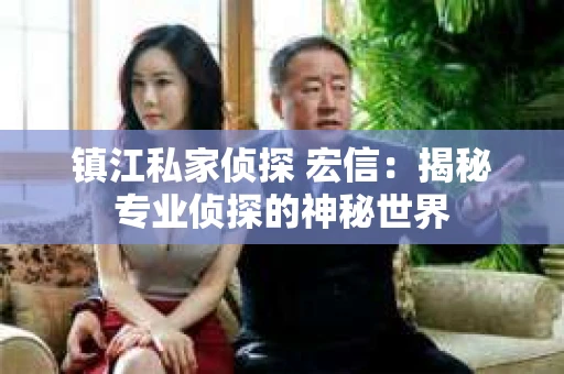 镇江私家侦探 宏信：揭秘专业侦探的神秘世界
