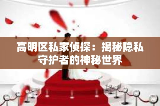 高明区私家侦探：揭秘隐私守护者的神秘世界