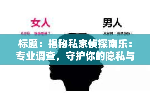 标题：揭秘私家侦探南乐：专业调查，守护你的隐私与权益