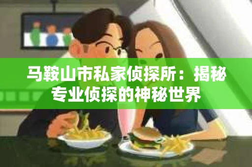 马鞍山市私家侦探所：揭秘专业侦探的神秘世界
