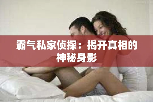 霸气私家侦探：揭开真相的神秘身影