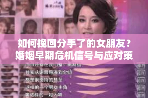 如何挽回分手了的女朋友？婚姻早期危机信号与应对策略