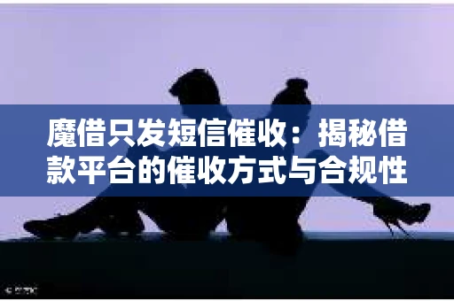 魔借只发短信催收：揭秘借款平台的催收方式与合规性