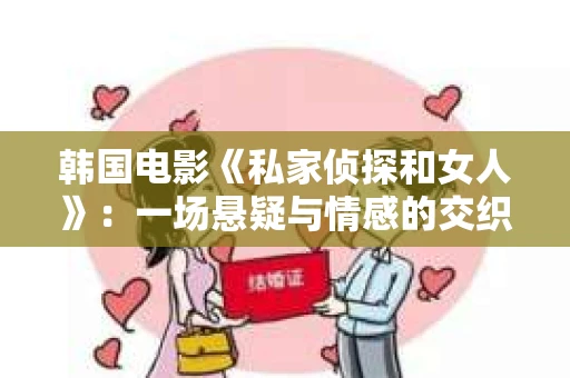 韩国电影《私家侦探和女人》：一场悬疑与情感的交织之旅