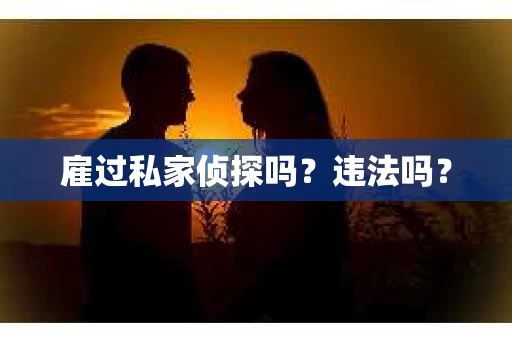 雇过私家侦探吗？违法吗？