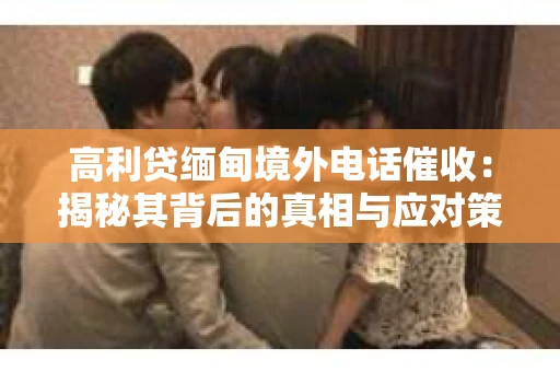 高利贷缅甸境外电话催收：揭秘其背后的真相与应对策略
