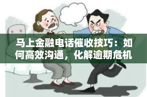 马上金融电话催收技巧：如何高效沟通，化解逾期危机