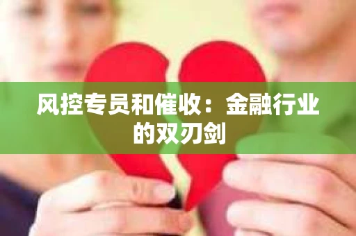 风控专员和催收：金融行业的双刃剑