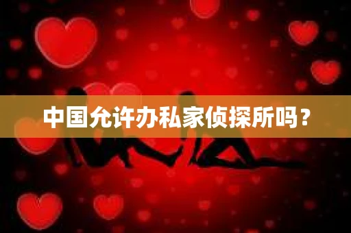 中国允许办私家侦探所吗？