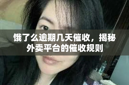 饿了么逾期几天催收，揭秘外卖平台的催收规则
