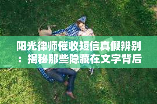 阳光律师催收短信真假辨别：揭秘那些隐藏在文字背后的秘密