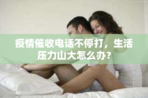 疫情催收电话不停打，生活压力山大怎么办？