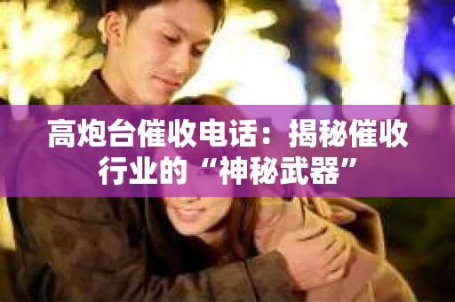 高炮台催收电话：揭秘催收行业的“神秘武器”