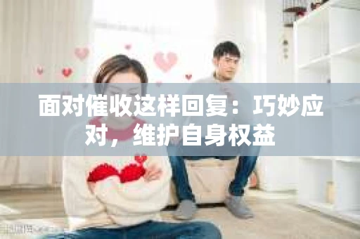 面对催收这样回复：巧妙应对，维护自身权益