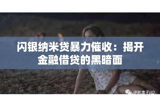 闪银纳米贷暴力催收：揭开金融借贷的黑暗面