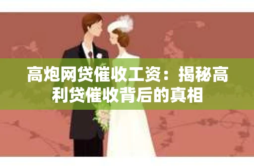 高炮网贷催收工资：揭秘高利贷催收背后的真相