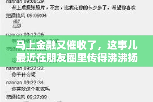 马上金融又催收了，这事儿最近在朋友圈里传得沸沸扬扬。说实话，我也有点好奇，这马上金融到底是怎么回事？催收又是怎么一回事？今天，我就来跟大家聊聊这个话题。