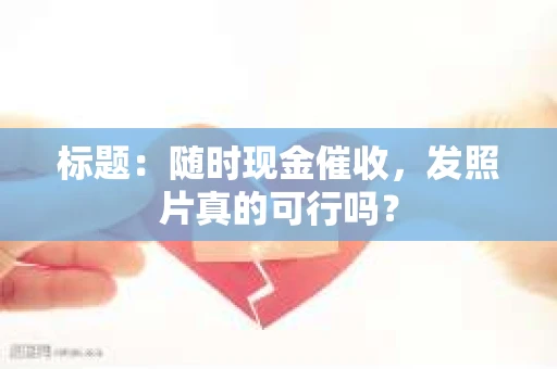 标题：随时现金催收，发照片真的可行吗？