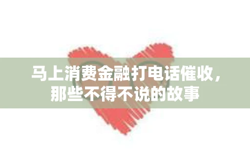 马上消费金融打电话催收，那些不得不说的故事